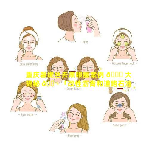 重庆馨妮丝去黑眼圈案例 🍀 大揭秘 🐬 「改性沥青和道路石油沥青分别用于哪里」